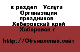  в раздел : Услуги » Организация праздников . Хабаровский край,Хабаровск г.